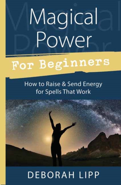 Magical Power for Beginners: How to Raise and Send Energy for Spells That Work