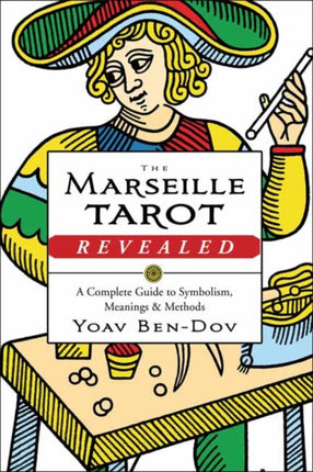 The Marseille Tarot Revealed: The Complete Guide to Symbolism, Meanings, and Methods