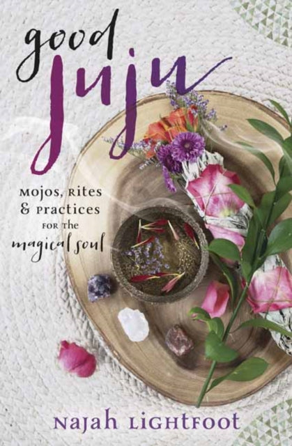 Good Juju: Mojos, Rites, and Practices for the Magical Soul