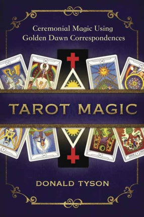 Tarot Magic: Ceremonial Magic Using Golden Dawn Correspondences