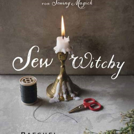 Sew Witchy: Tools, Techniques and Projects for Sewing Magick