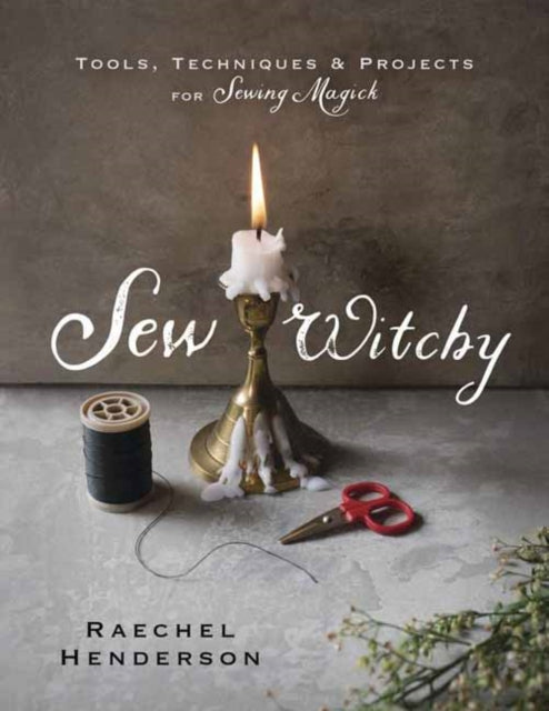 Sew Witchy: Tools, Techniques and Projects for Sewing Magick