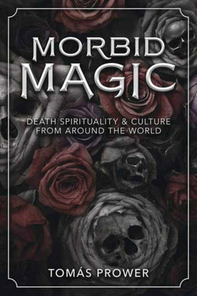 Morbid Magic: Death Spirituality and Culture from Around the World