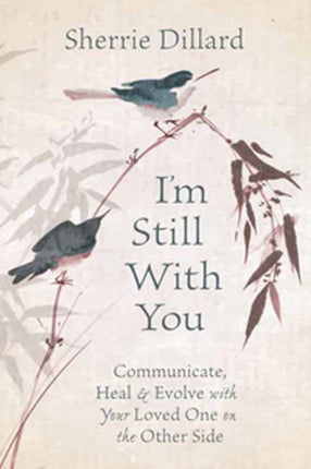 I'm Still With You: Communicate, Heal and Evolve with Your Loved One on the Other Side