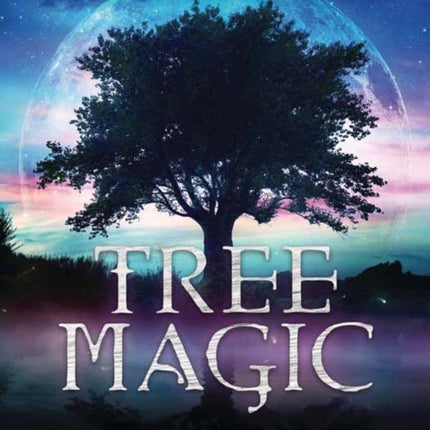 Tree Magic: Connecting with the Spirit & Wisdom of Trees