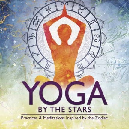 Yoga by the Stars: Practices and Meditations Inspired by the Zodiac