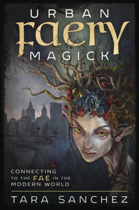 Urban Faery Magick: Connecting to the Fae in the Modern World