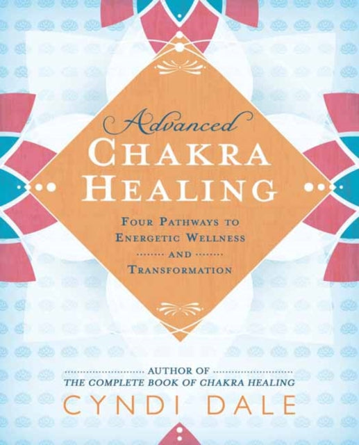 Advanced Chakra Healing: Four Pathways to Energetic Wellness and Transformation