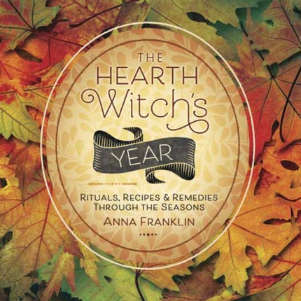 The Hearth Witch's Year: Rituals, Recipes and Remedies Through the Seasons