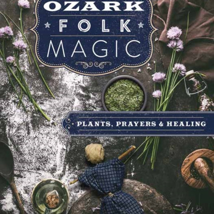 Ozark Folk Magic: Plants, Prayers and Healing