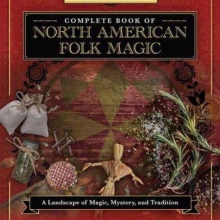 Llewellyn's Complete Book of North American Folk Magic: A Landscape of Magic, Mystery, and Tradition