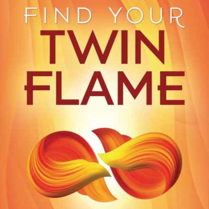 Find Your Twin Flame: Understand and Connect to Your Soul's Other Half