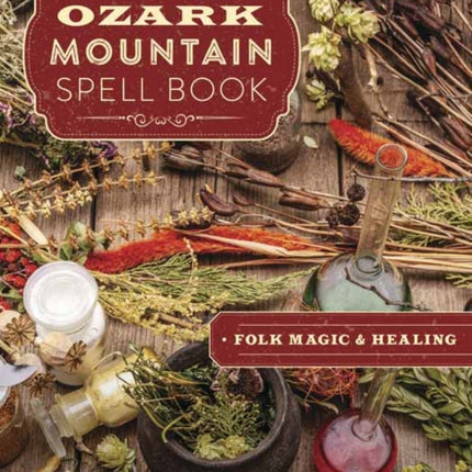 Ozark Mountain Spell Book: Folk Magic & Healing