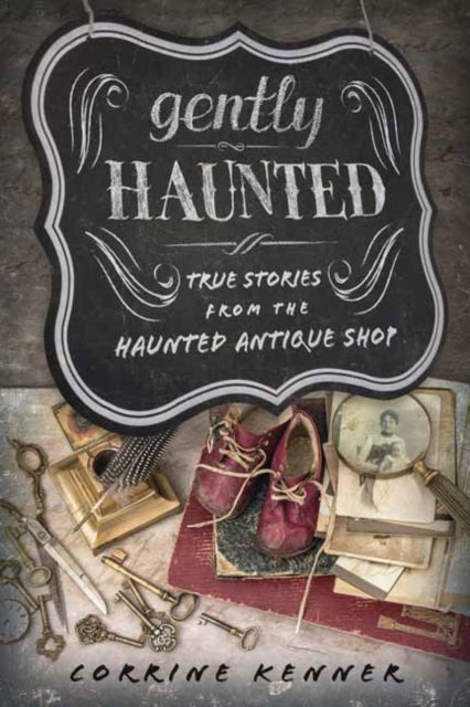 Gently Haunted: True Stories from the Haunted Antique Shop