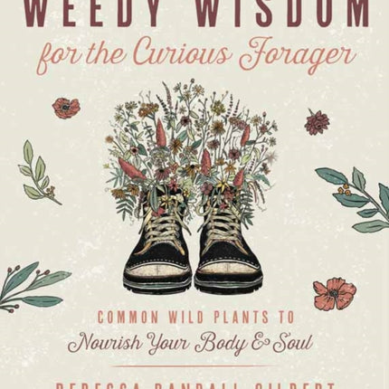 Weedy Wisdom for the Curious Forager: Common Wild Plants to Nourish Your Body & Soul