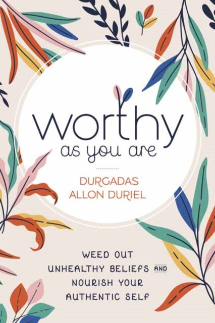 Worthy As You Are: Weed Out Unhealthy Beliefs and Nourish Your Authentic Self