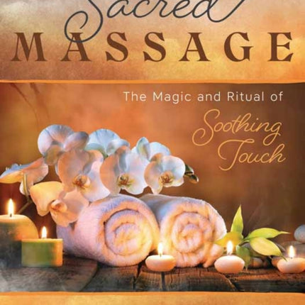 Sacred Massage: The Magic and Ritual of Soothing Touch