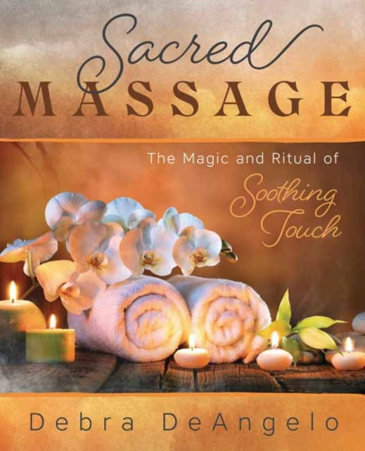 Sacred Massage: The Magic and Ritual of Soothing Touch