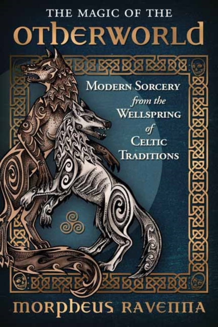 The Magic of the Otherworld: Modern Sorcery from the Wellspring of Celtic Traditions