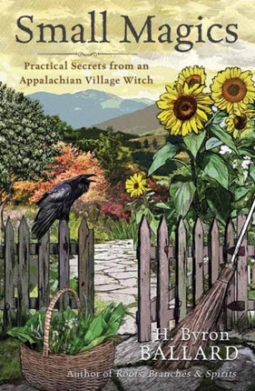 Small Magics: Practical Secrets from an Appalachian Village Witch