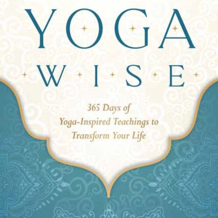 Yoga Wise: 365 Days of Yoga-Inspired Teachings to Transform Your Life