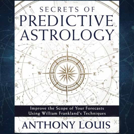 Secrets of Predictive Astrology: Improve the Scope of Your Forecasts Using William Frankland's Techniques