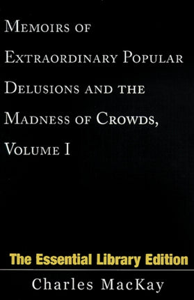 Memoirs of Extraordinary Popular Delusions and the Madness of Crowds Volume 1 Essential Library