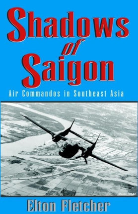Shadows of Saigon Air Commandos in Southeast Asia