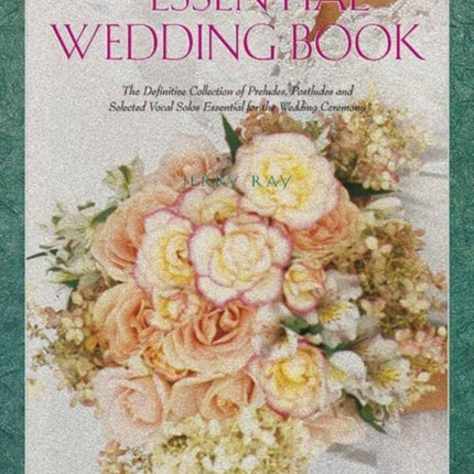 Essential Wedding Book The Definitive Collection of Preludes Postludes and Selected Vocal Solos Essential for the Wedding Ceremony