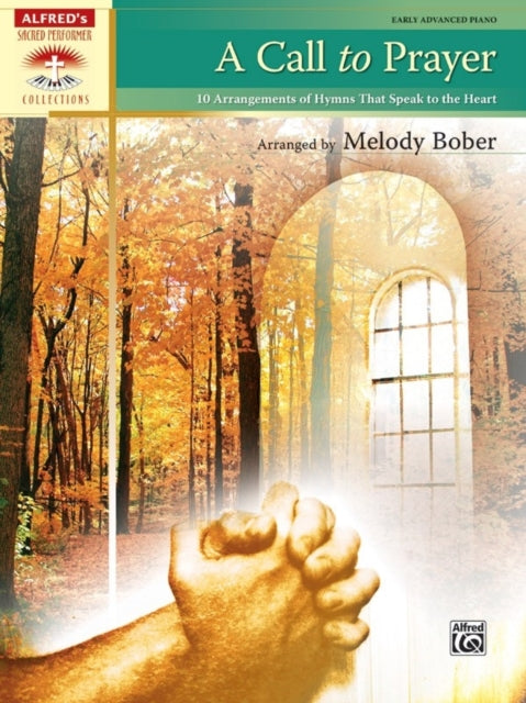 A Call to Prayer 10 Arrangements of Hymns That Speak to the Heart Sacred Performer Collections