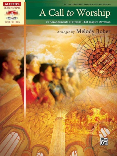 A Call to Worship 10 Arrangements of Hymns That Inspire Devotion Alfreds Sacred Performer Collections