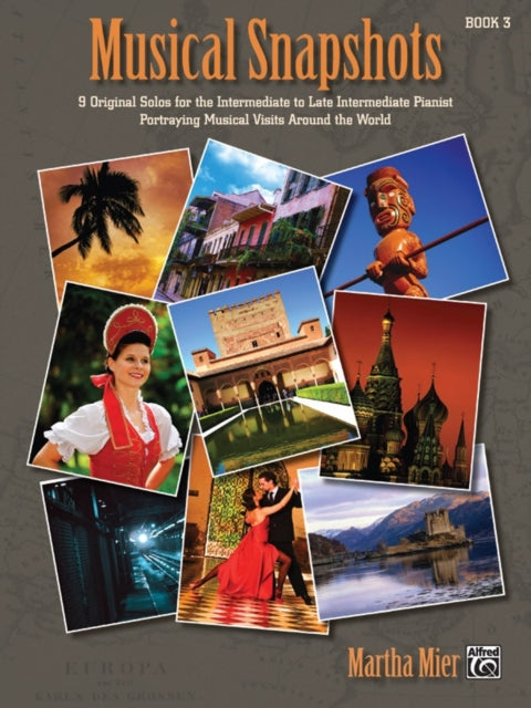 Musical Snapshots Bk 3 9 Original Solos for the Intermediate to Late Intermediate Pianist Portraying Musical Visits Around the World