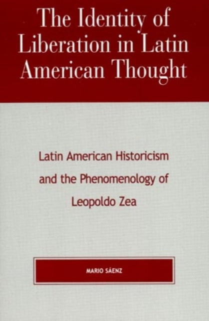 The Identity of Liberation in Latin American Thought: Latin American Historicism and the Phenomenology of Leopoldo Zea