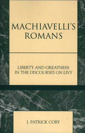 Machiavellis Romans Liberty and Greatness in the