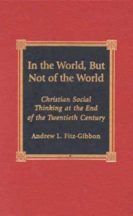 In the World, But Not of the World: Christian Social Thinking at the End of the Twentieth Century