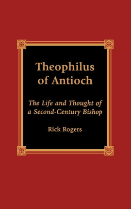 Theophilus of Antioch The Life and Thought of a