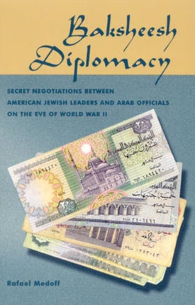 Baksheesh Diplomacy: Secret Negotiations between American Jewish Leaders and Arab Officials on the Eve of World War II