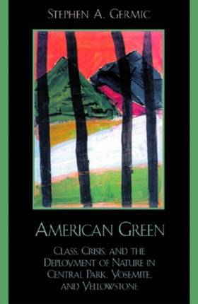 American Green: Class, Crisis, and the Deployment of Nature in Central Park, Yosemite, and Yellowstone