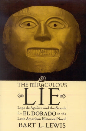 The Miraculous Lie Lope De Aguirre and the Search