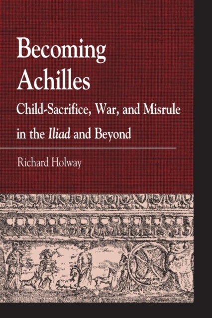 Becoming Achilles: Child-sacrifice, War, and Misrule in the lliad and Beyond