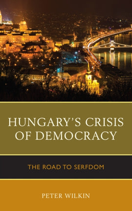 Hungarys Crisis of Democracy The Road to Serfdom