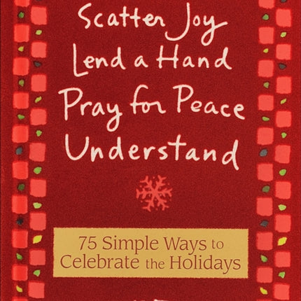 75 Simple Ways to Celebrate the Holidays: Scatter Joy, Lend a Hand, Pray for Peace, Understand