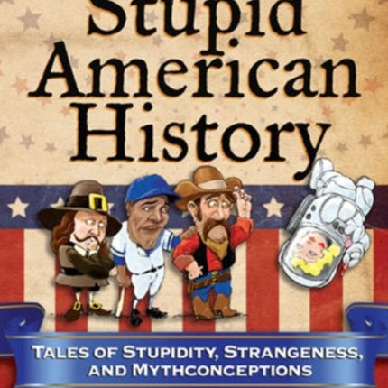 Stupid American History Tales of Stupidity Strangeness and Mythconceptions 3 Stupid History