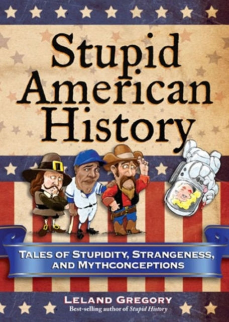 Stupid American History Tales of Stupidity Strangeness and Mythconceptions 3 Stupid History