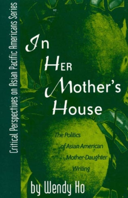 In Her Mother's House: The Politics of Asian American Mother-Daughter Writing