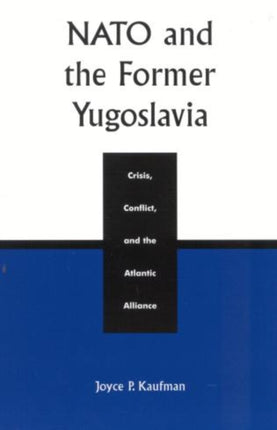 NATO and the Former Yugoslavia: Crisis, Conflict, and the Atlantic Alliance