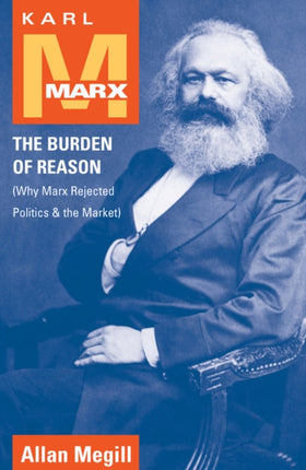 Karl Marx: The Burden of Reason (Why Marx Rejected Politics and the Market)