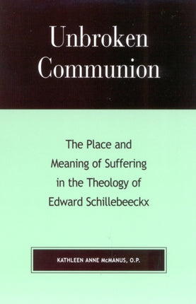 Unbroken Communion: The Place and Meaning of Suffering in the Theology of Edward Schillebeeckx