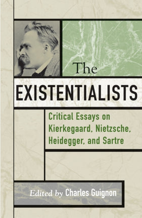 The Existentialists: Critical Essays on Kierkegaard, Nietzsche, Heidegger, and Sartre