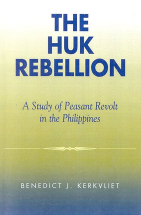 The Huk Rebellion A Study of Peasant Revolt in